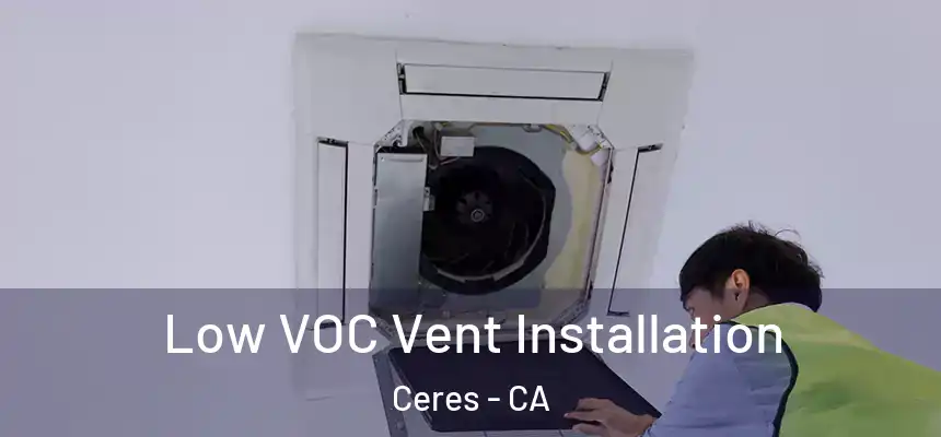  Low VOC Vent Installation Ceres - CA